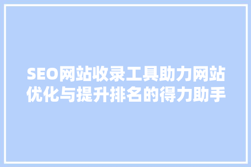 SEO网站收录工具助力网站优化与提升排名的得力助手