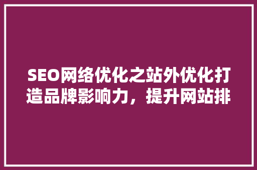 SEO网络优化之站外优化打造品牌影响力，提升网站排名