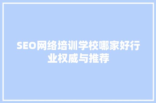 SEO网络培训学校哪家好行业权威与推荐