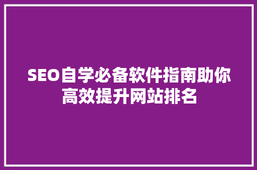 SEO自学必备软件指南助你高效提升网站排名