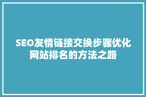 SEO友情链接交换步骤优化网站排名的方法之路