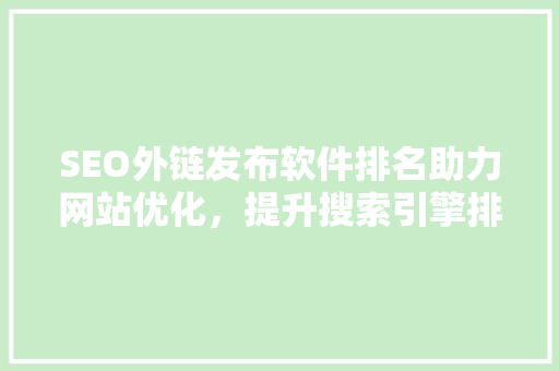 SEO外链发布软件排名助力网站优化，提升搜索引擎排名的利器