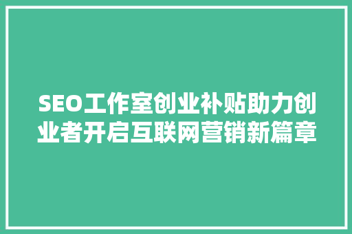 SEO工作室创业补贴助力创业者开启互联网营销新篇章