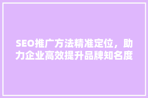 SEO推广方法精准定位，助力企业高效提升品牌知名度 电脑配置