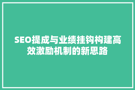 SEO提成与业绩挂钩构建高效激励机制的新思路