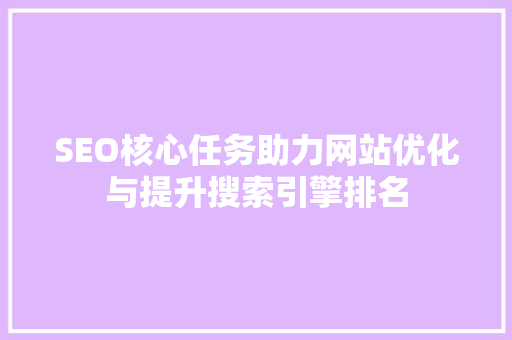 SEO核心任务助力网站优化与提升搜索引擎排名