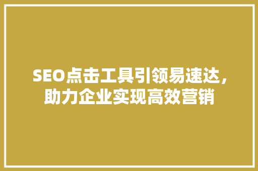 SEO点击工具引领易速达，助力企业实现高效营销