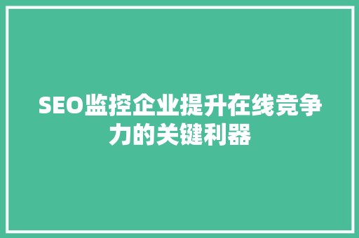 SEO监控企业提升在线竞争力的关键利器