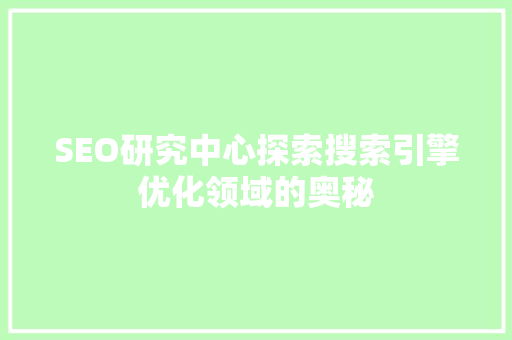 SEO研究中心探索搜索引擎优化领域的奥秘