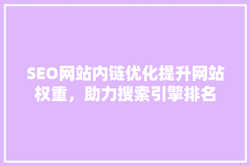 SEO网站内链优化提升网站权重，助力搜索引擎排名
