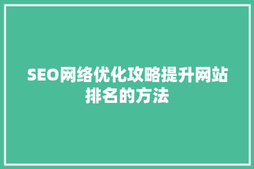 SEO网络优化攻略提升网站排名的方法 SEO网络优化攻略提升网站排名的方法