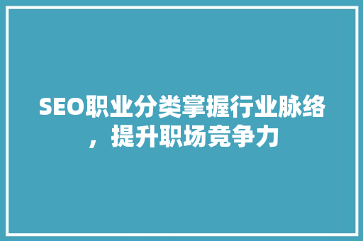SEO职业分类掌握行业脉络,提升职场竞争力 SEO职业分类掌握行业脉络,提升职场竞争力