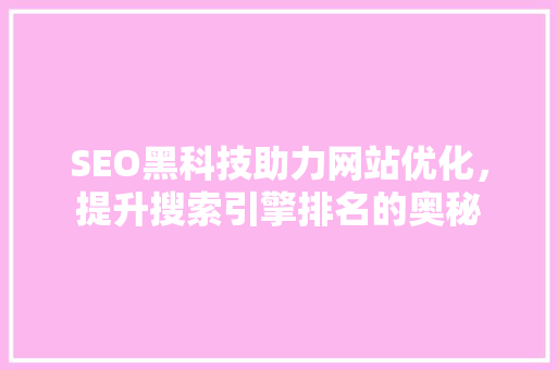 SEO黑科技助力网站优化，提升搜索引擎排名的奥秘