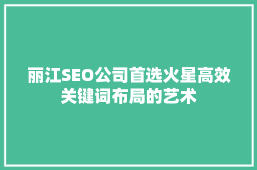 丽江SEO公司首选火星高效关键词布局的艺术