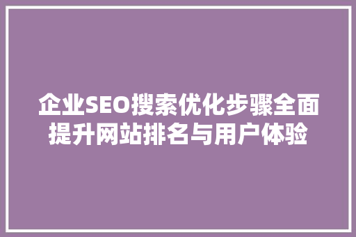 企业SEO搜索优化步骤全面提升网站排名与用户体验