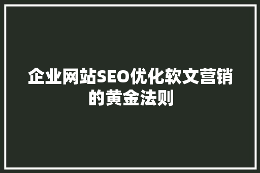 企业网站SEO优化软文营销的黄金法则