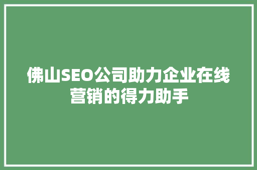 佛山SEO公司助力企业在线营销的得力助手