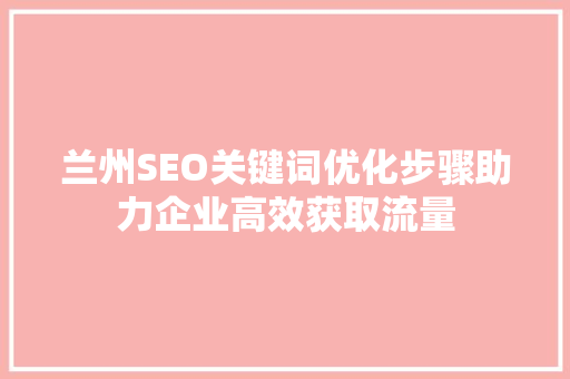 兰州SEO关键词优化步骤助力企业高效获取流量