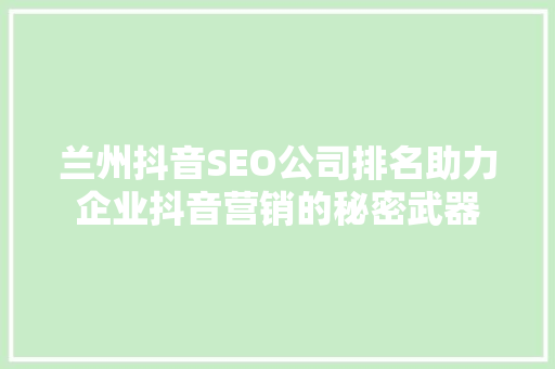 兰州抖音SEO公司排名助力企业抖音营销的秘密武器 操作系统