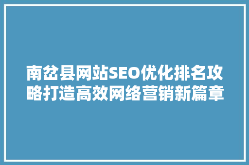 南岔县网站SEO优化排名攻略打造高效网络营销新篇章