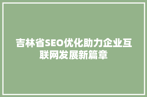 吉林省SEO优化助力企业互联网发展新篇章