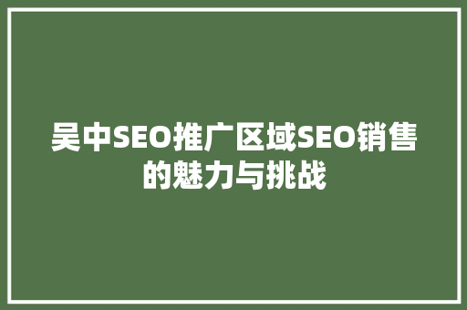 吴中SEO推广区域SEO销售的魅力与挑战
