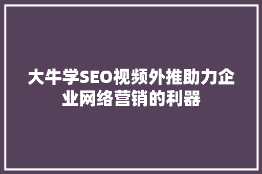 大牛学SEO视频外推助力企业网络营销的利器