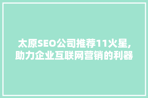 太原SEO公司推荐11火星,助力企业互联网营销的利器 太原SEO公司推荐11火星,助力企业互联网营销的利器