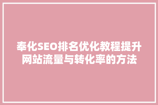 奉化SEO排名优化教程提升网站流量与转化率的方法 奉化SEO排名优化教程提升网站流量与转化率的方法