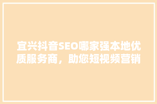宜兴抖音SEO哪家强本地优质服务商，助您短视频营销一臂之力 电脑基础