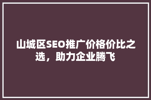 山城区SEO推广价格价比之选，助力企业腾飞 操作系统