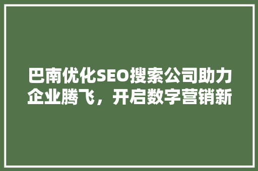 巴南优化SEO搜索公司助力企业腾飞，开启数字营销新时代