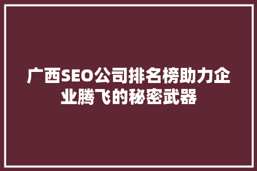 广西SEO公司排名榜助力企业腾飞的秘密武器