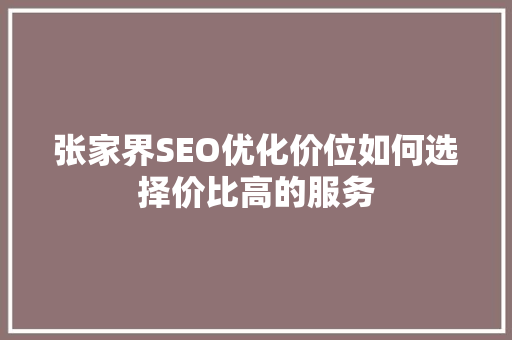 张家界SEO优化价位如何选择价比高的服务