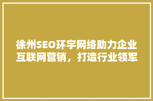 徐州SEO环宇网络助力企业互联网营销，打造行业领军品牌