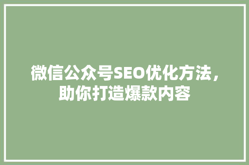 微信公众号SEO优化方法，助你打造爆款内容