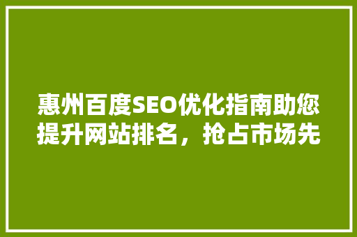 惠州百度SEO优化指南助您提升网站排名，抢占市场先机