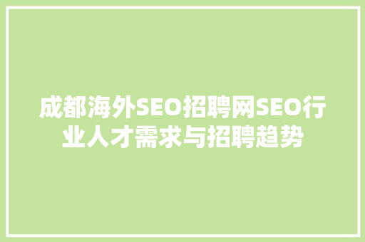 成都海外SEO招聘网SEO行业人才需求与招聘趋势 成都海外SEO招聘网SEO行业人才需求与招聘趋势