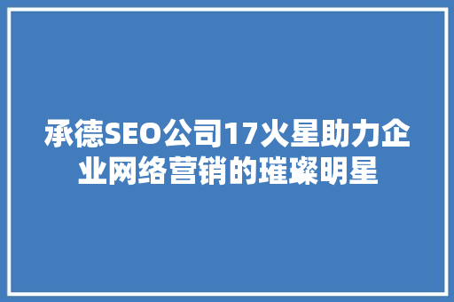 承德SEO公司17火星助力企业网络营销的璀璨明星