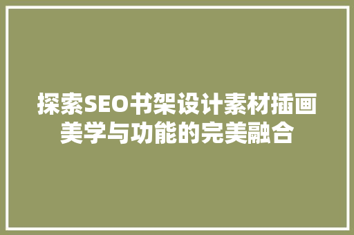 探索SEO书架设计素材插画美学与功能的完美融合