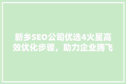 新乡SEO公司优选4火星高效优化步骤，助力企业腾飞