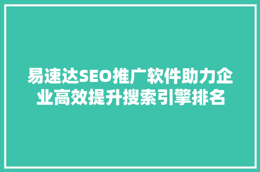 易速达SEO推广软件助力企业高效提升搜索引擎排名 易速达SEO推广软件助力企业高效提升搜索引擎排名