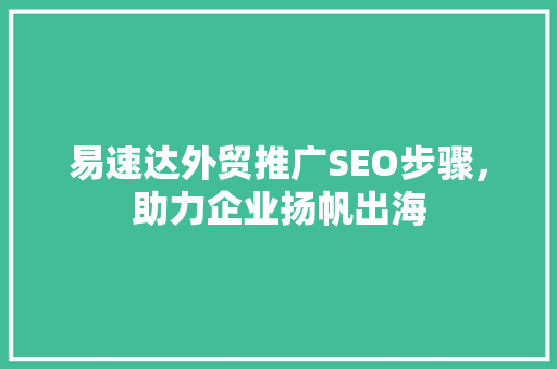 易速达外贸推广SEO步骤，助力企业扬帆出海