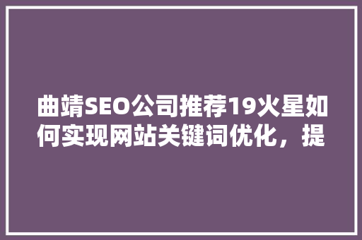 曲靖SEO公司推荐19火星如何实现网站关键词优化，提升网站流量与排名