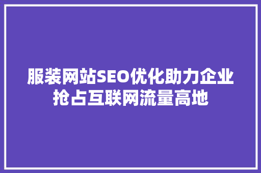 服装网站SEO优化助力企业抢占互联网流量高地