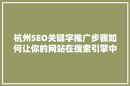 杭州SEO关键字推广步骤如何让你的网站在搜索引擎中脱颖而出