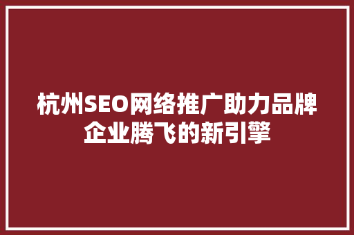 杭州SEO网络推广助力品牌企业腾飞的新引擎