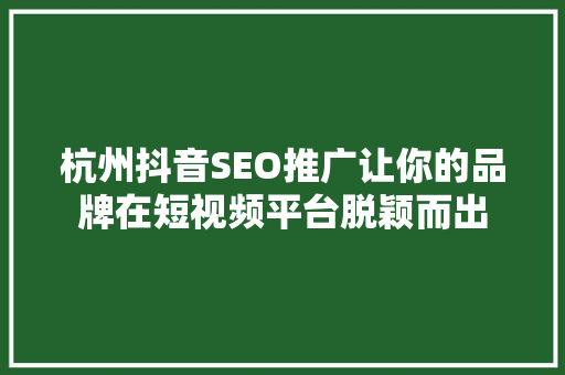 杭州抖音SEO推广让你的品牌在短视频平台脱颖而出