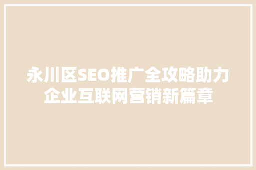 永川区SEO推广全攻略助力企业互联网营销新篇章
