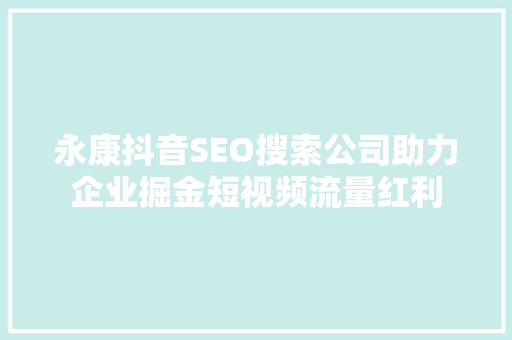 永康抖音SEO搜索公司助力企业掘金短视频流量红利